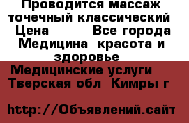 Проводится массаж точечный классический › Цена ­ 250 - Все города Медицина, красота и здоровье » Медицинские услуги   . Тверская обл.,Кимры г.